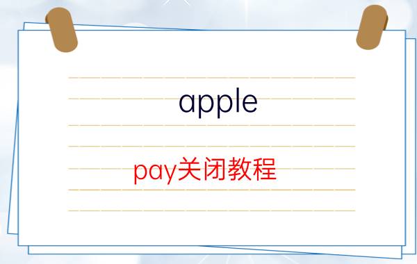 apple pay关闭教程 applepay关闭好还是不关闭好？